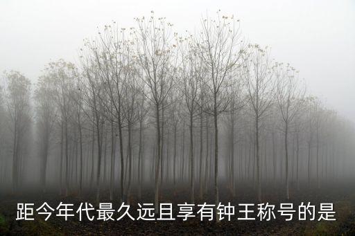 鐘王，距今年代最久遠且享有鐘王稱號的是