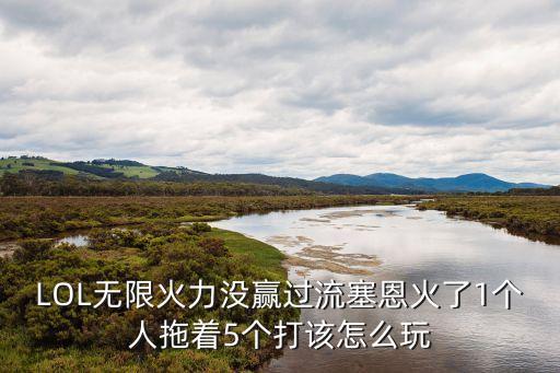 LOL無限火力沒贏過流塞恩火了1個人拖著5個打該怎么玩