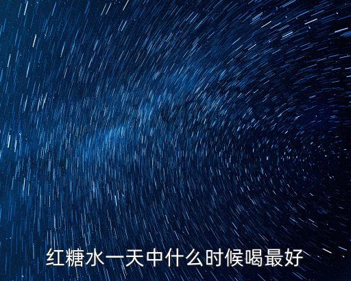 紅糖水一天中什么時(shí)候喝最好