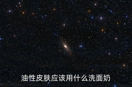 油性皮膚應該用什么洗面奶