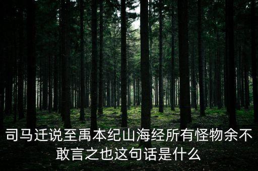 禹本紀(jì)，司馬遷說(shuō)至禹本紀(jì)山海經(jīng)所有怪物余不敢言之也這句話是什么