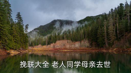 實用挽聯(lián)大全，挽聯(lián)大全 悼念同學(xué)