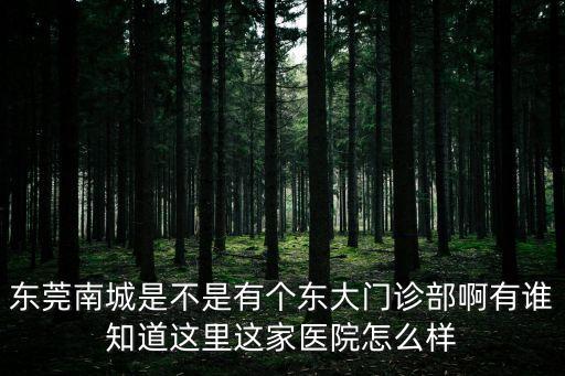 東莞南城是不是有個東大門診部啊有誰知道這里這家醫院怎么樣