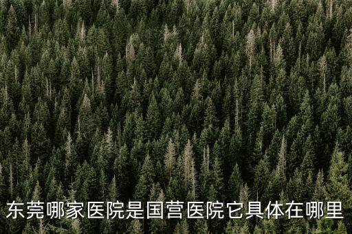 東莞全部國立門診，請問東莞有哪些公立醫院常平醫院是嗎
