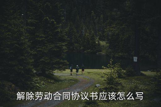 解除勞動(dòng)關(guān)系協(xié)議書(shū)，解除勞動(dòng)合同協(xié)議書(shū)應(yīng)該怎么寫