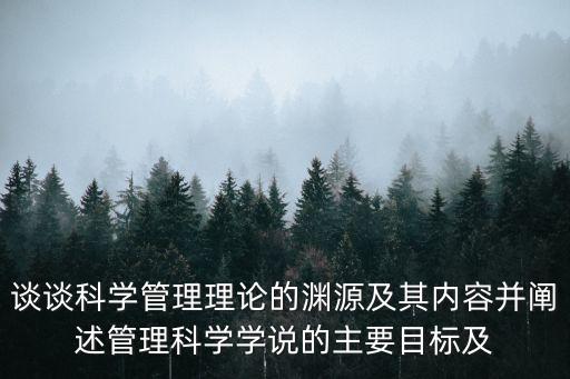 談?wù)効茖W(xué)管理理論的淵源及其內(nèi)容并闡述管理科學(xué)學(xué)說的主要目標及