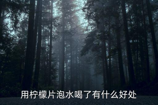 檸檬片泡水的功效，用檸檬片泡水喝了有什么好處