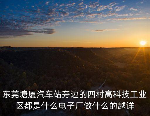 東莞塘廈汽車站旁邊的四村高科技工業區都是什么電子廠做什么的越詳