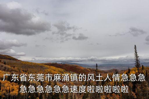 廣東省東莞市麻涌鎮的風土人情急急急急急急急急急速度啦啦啦啦啦