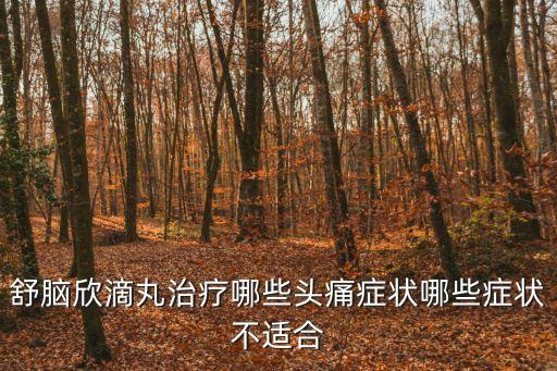舒腦欣滴丸，舒腦欣滴丸治療哪些頭痛癥狀哪些癥狀不適合