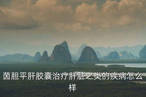 茵膽平肝膠囊，茵膽平肝膠囊能否治療脂肪肝
