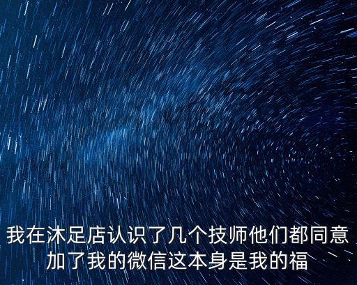 我在沐足店認識了幾個技師他們都同意加了我的微信這本身是我的福