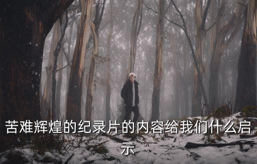苦難輝煌的紀錄片的內容給我們什么啟示