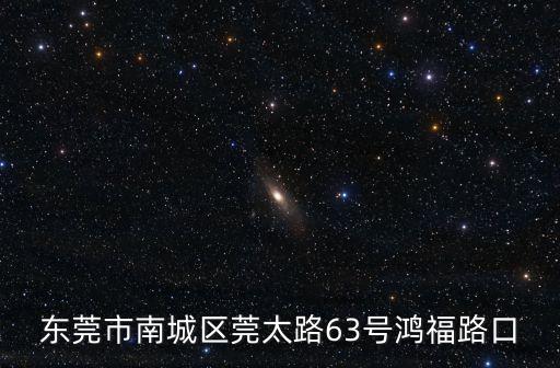 東莞市南城區(qū)莞太路63號鴻福路口