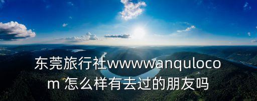 東莞訊通旅行社官網，東莞旅行社httpwwwwo176com國慶節后去哪兒玩性價比高