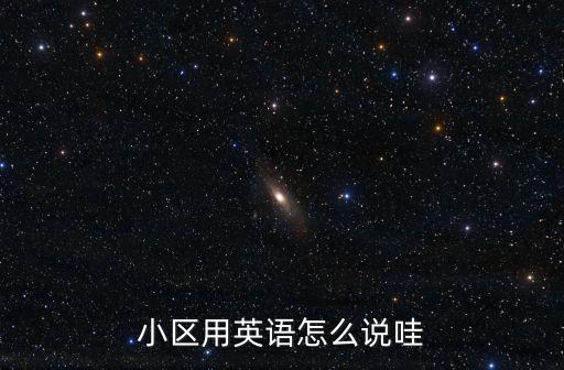 小區(qū)用英語怎么說哇