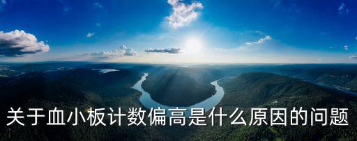 關(guān)于血小板計(jì)數(shù)偏高是什么原因的問題