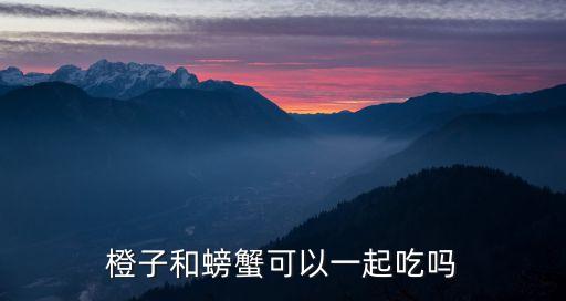 橙子螃蟹，橙子和螃蟹可以一起吃嗎