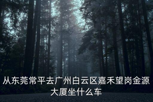 從東莞常平去廣州白云區嘉禾望崗金源大廈坐什么車
