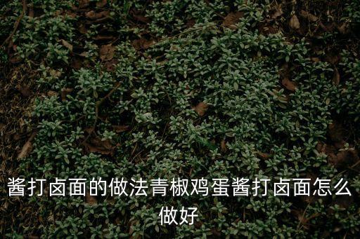 醬打鹵面的做法青椒雞蛋醬打鹵面怎么做好