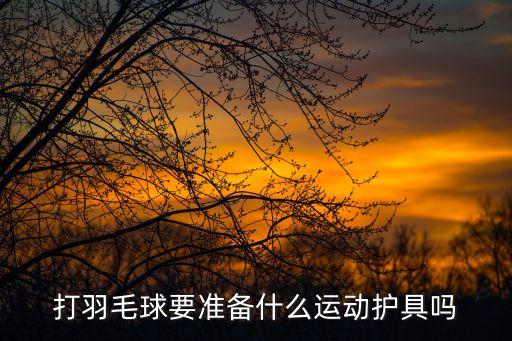 打羽毛球要準備什么運動護具嗎