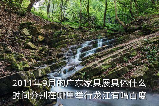 2011年9月的廣東家具展具體什么時間分別在哪里舉行龍江有嗎百度