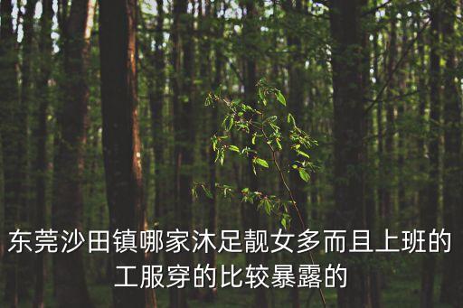 東莞沙田舒筋堂，東莞沙田鎮哪家沐足靚女多而且上班的工服穿的比較暴露的