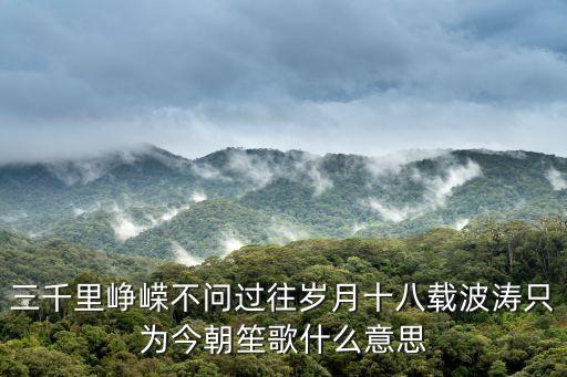 三千里崢嶸不問過往歲月十八載波濤只為今朝笙歌什么意思