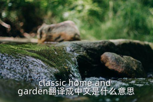 classic home and garden翻譯成中文是什么意思