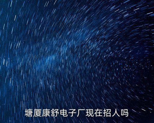 塘廈康舒電子廠現在招人嗎