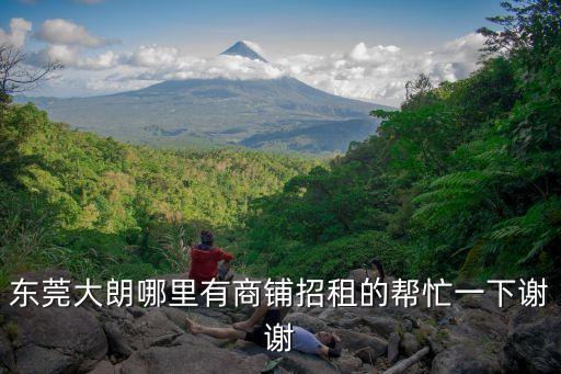 東莞大朗哪里有商鋪招租的幫忙一下謝謝