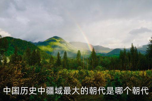中國版圖最大的朝代，中國地圖版面擁有最大的是哪個朝代啊