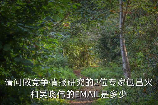 請問做競爭情報研究的2位專家包昌火和吳曉偉的EMAIL是多少