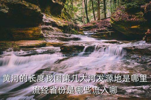 黃河的長(zhǎng)度我國(guó)第幾大河發(fā)源地是哪里流經(jīng)省份是哪些流入哪