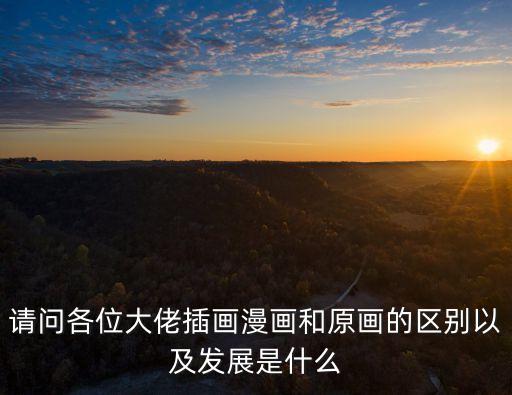 請問各位大佬插畫漫畫和原畫的區別以及發展是什么