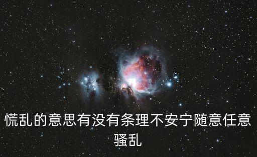 慌亂的意思，慌亂的意思有沒有條理不安寧隨意任意騷亂