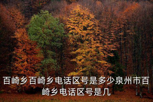 百崎鄉百崎鄉電話區號是多少泉州市百崎鄉電話區號是幾