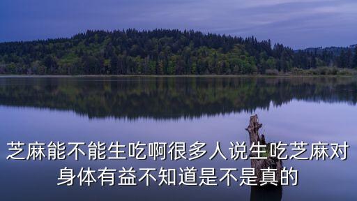 芝麻能不能生吃啊很多人說生吃芝麻對身體有益不知道是不是真的