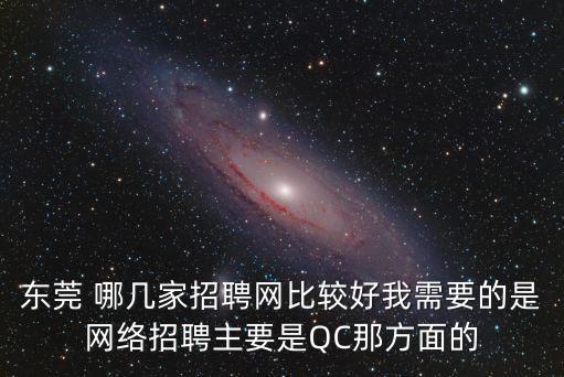 東莞 哪幾家招聘網(wǎng)比較好我需要的是網(wǎng)絡招聘主要是QC那方面的