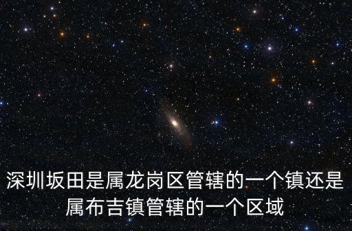 深圳坂田是屬龍崗區管轄的一個鎮還是屬布吉鎮管轄的一個區域