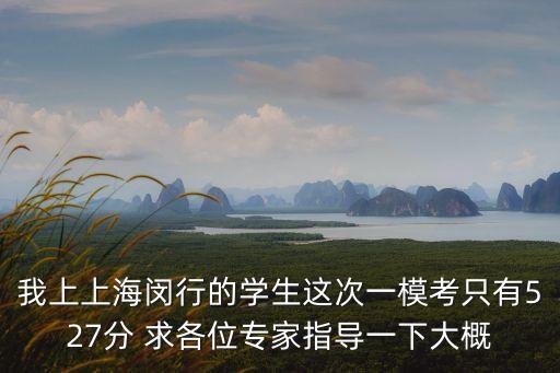 我上上海閔行的學生這次一模考只有527分 求各位專家指導一下大概
