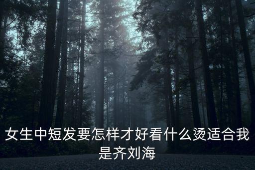 女士中短發，中短發女生適合什么發型