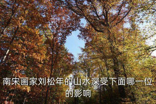 南宋畫家劉松年的山水深受下面哪一位的影響