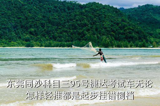 東莞同沙科目三95號(hào)捷達(dá)考試車無(wú)論怎樣輕推都是起步掛錯(cuò)倒檔