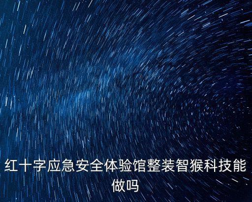 紅十字應急安全體驗館整裝智猴科技能做嗎