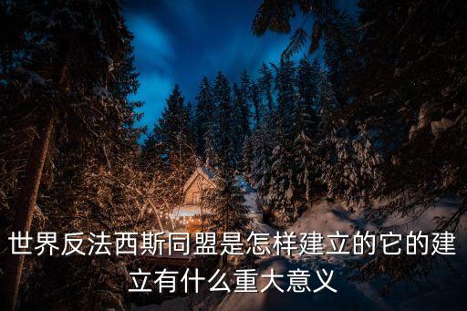世界反法西斯同盟是怎樣建立的它的建立有什么重大意義