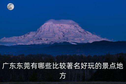 廣東東莞有哪些比較著名好玩的景點地方