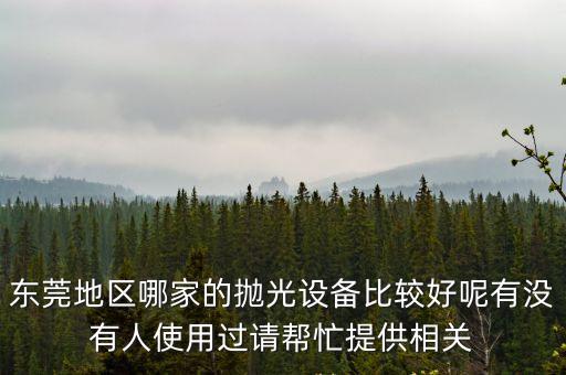 東莞地區(qū)哪家的拋光設(shè)備比較好呢有沒有人使用過請幫忙提供相關(guān)