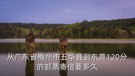 東莞潮商感恩信怎么寫，從廣東省梅州市五華縣到東莞120分的郵票寄信要多久