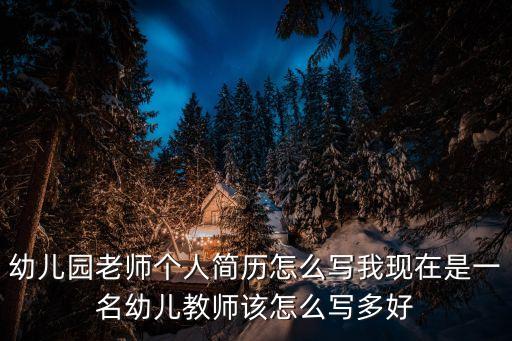 幼兒園老師個(gè)人簡(jiǎn)歷怎么寫我現(xiàn)在是一名幼兒教師該怎么寫多好